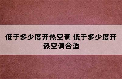 低于多少度开热空调 低于多少度开热空调合适